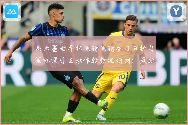 美加墨世界杯竞猜竞猜参与分析与策略提升互动体验数据研判：最新赛事动态与深度分析