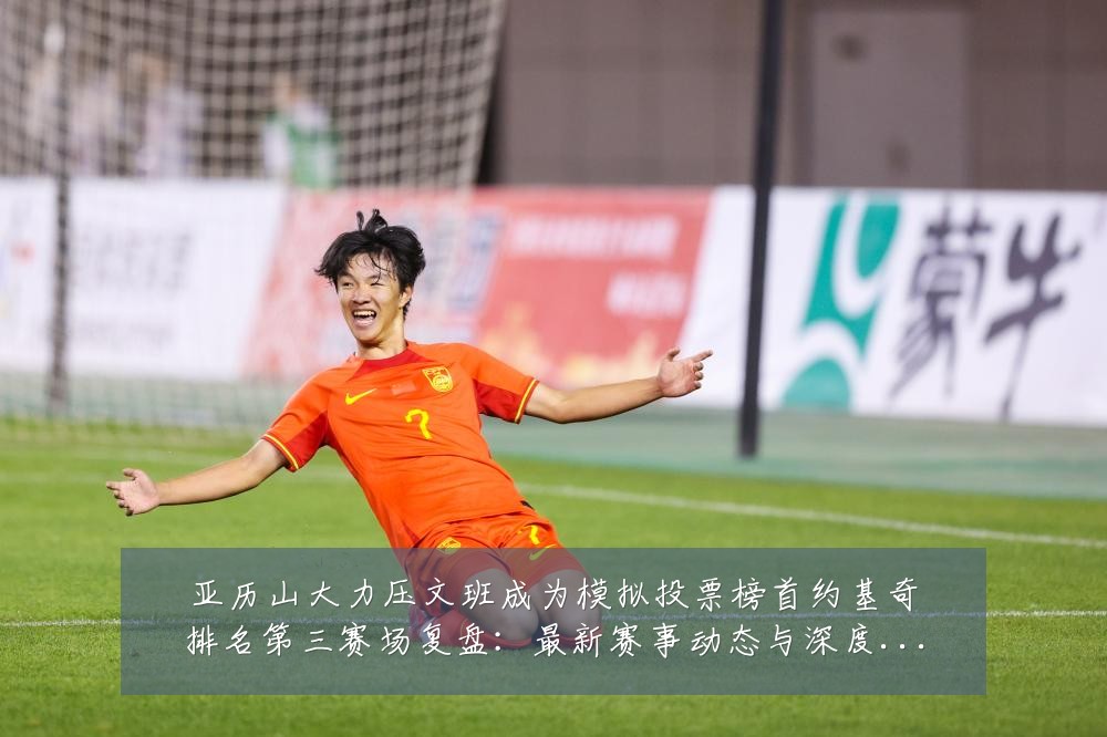 亚历山大力压文班成为模拟投票榜首约基奇排名第三赛场复盘：最新赛事动态与深度分析
