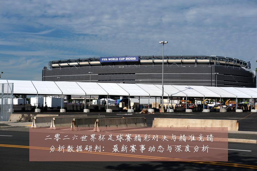 二零二六世界杯足球赛精彩对决与精准竞猜分析数据研判:最新赛事动态与深度分析