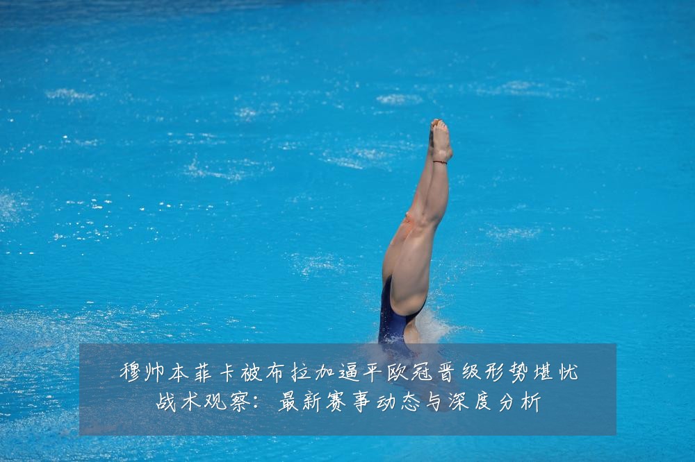 穆帅本菲卡被布拉加逼平欧冠晋级形势堪忧战术观察:最新赛事动态与深度分析