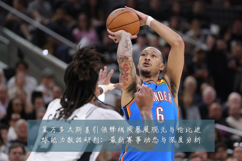 莱万多夫斯基引领锋线风暴展现无与伦比进球能力数据研判：最新赛事动态与深度分析