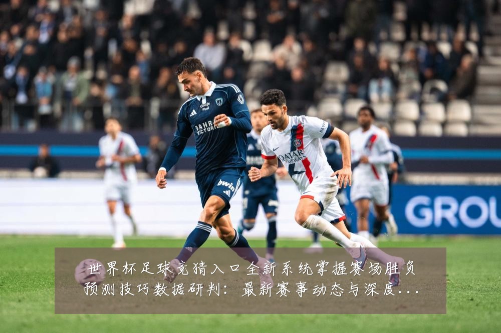 世界杯足球竞猜入口全新系统掌握赛场胜负预测技巧数据研判:最新赛事动态与深度分析