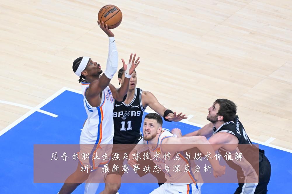 厄齐尔职业生涯足球技术特点与战术价值解析:最新赛事动态与深度分析