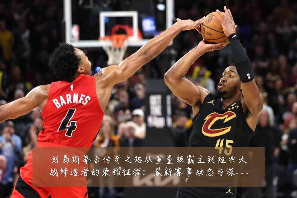 刘易斯拳击传奇之路从重量级霸主到经典大战缔造者的荣耀征程:最新赛事动态与深度分析