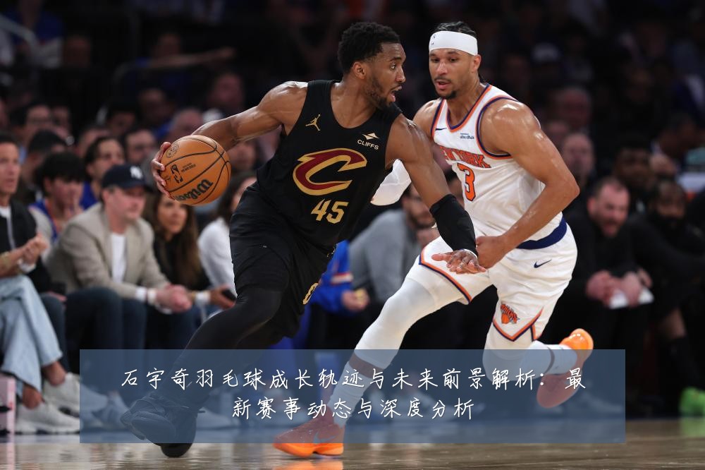 石宇奇羽毛球成长轨迹与未来前景解析：最新赛事动态与深度分析